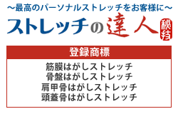 最高のパーソナルストレッチをお客様に ストレッチの逹人 筋　膜はがしストレッチ、肩甲骨はがしストレッチ
  骨　盤はがしストレッチ、頭蓋骨はがしストレッチ登録商標